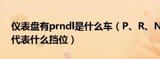 仪表盘有prndl是什么车（P、R、N、D、L代表什么挡位）