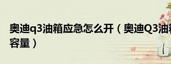奥迪q3油箱应急怎么开（奥迪Q3油箱是多大容量）