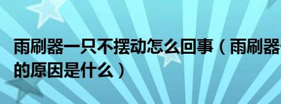 雨刷器一只不摆动怎么回事（雨刷器一直摆动的原因是什么）