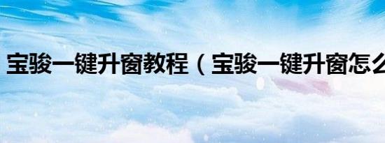 宝骏一键升窗教程（宝骏一键升窗怎么设置）