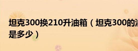 坦克300换210升油箱（坦克300的油箱容积是多少）