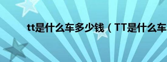 tt是什么车多少钱（TT是什么车）