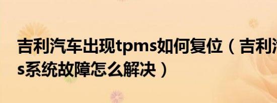 吉利汽车出现tpms如何复位（吉利汽车tpms系统故障怎么解决）