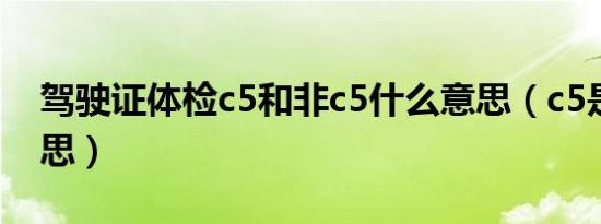 驾驶证体检c5和非c5什么意思（c5是什么意思）