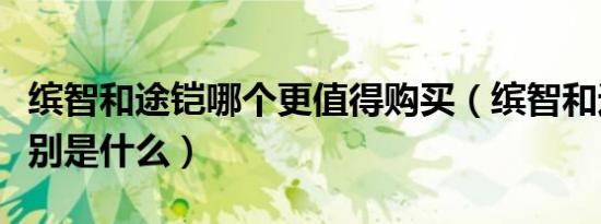缤智和途铠哪个更值得购买（缤智和途铠的区别是什么）