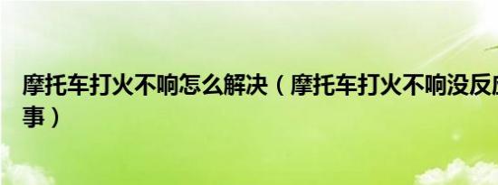 摩托车打火不响怎么解决（摩托车打火不响没反应是怎么回事）