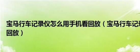 宝马行车记录仪怎么用手机看回放（宝马行车记录仪怎么看回放）