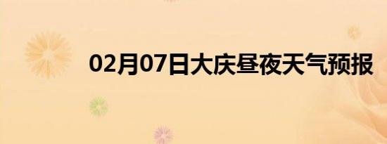 02月07日大庆昼夜天气预报