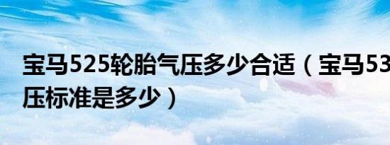 宝马525轮胎气压多少合适（宝马530轮胎气压标准是多少）
