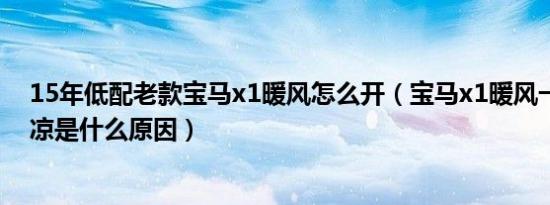 15年低配老款宝马x1暖风怎么开（宝马x1暖风一边热一边凉是什么原因）