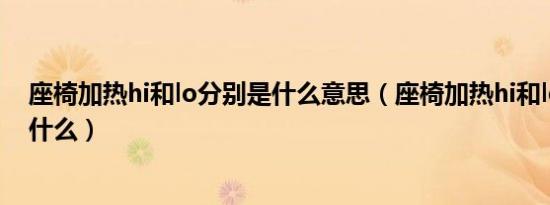 座椅加热hi和lo分别是什么意思（座椅加热hi和lo的区别是什么）