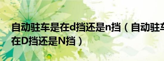 自动驻车是在d挡还是n挡（自动驻车挡位放在D挡还是N挡）