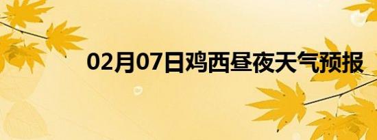 02月07日鸡西昼夜天气预报