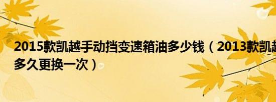 2015款凯越手动挡变速箱油多少钱（2013款凯越变速箱油多久更换一次）