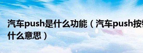 汽车push是什么功能（汽车push按钮功能是什么意思）