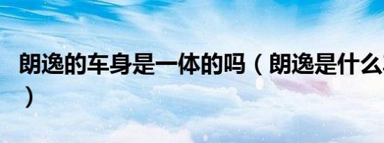 朗逸的车身是一体的吗（朗逸是什么车身结构）