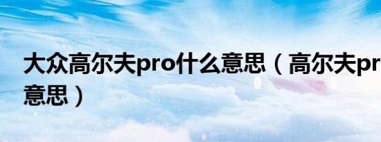 大众高尔夫pro什么意思（高尔夫pro是什么意思）