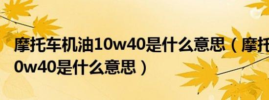 摩托车机油10w40是什么意思（摩托车机油10w40是什么意思）