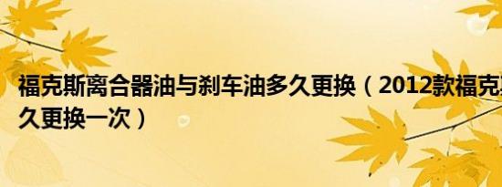 福克斯离合器油与刹车油多久更换（2012款福克斯刹车油多久更换一次）