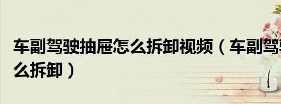 车副驾驶抽屉怎么拆卸视频（车副驾驶抽屉怎么拆卸）