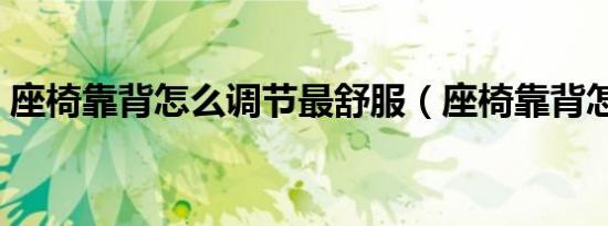 座椅靠背怎么调节最舒服（座椅靠背怎么调）