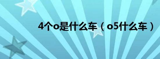 4个o是什么车（o5什么车）