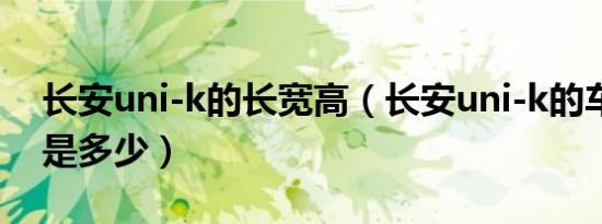 长安uni-k的长宽高（长安uni-k的车身重量是多少）