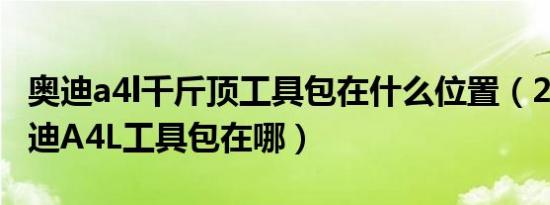 奥迪a4l千斤顶工具包在什么位置（2020款奥迪A4L工具包在哪）