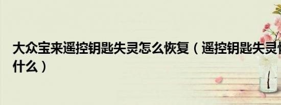 大众宝来遥控钥匙失灵怎么恢复（遥控钥匙失灵恢复教程是什么）