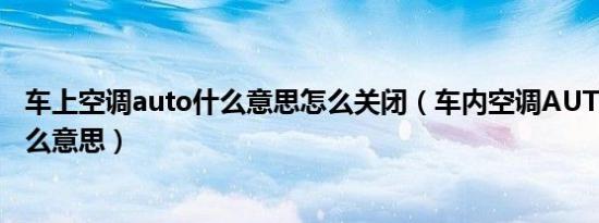 车上空调auto什么意思怎么关闭（车内空调AUTO开关是什么意思）