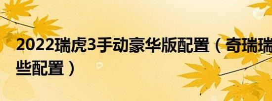 2022瑞虎3手动豪华版配置（奇瑞瑞虎3有哪些配置）