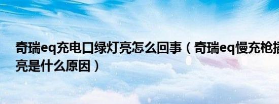奇瑞eq充电口绿灯亮怎么回事（奇瑞eq慢充枪插上红灯不亮是什么原因）