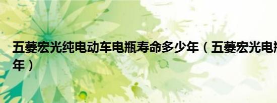 五菱宏光纯电动车电瓶寿命多少年（五菱宏光电瓶寿命是几年）
