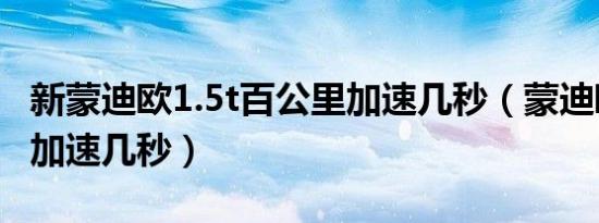 新蒙迪欧1.5t百公里加速几秒（蒙迪欧百公里加速几秒）