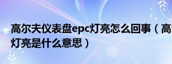 高尔夫仪表盘epc灯亮怎么回事（高尔夫epc灯亮是什么意思）