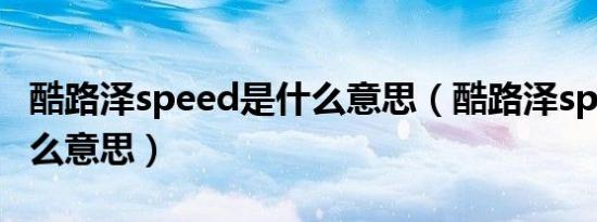 酷路泽speed是什么意思（酷路泽speed是什么意思）