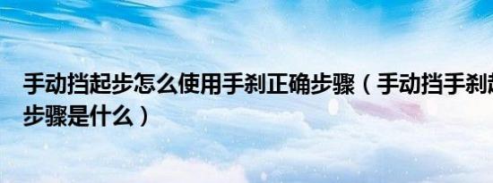 手动挡起步怎么使用手刹正确步骤（手动挡手刹起步的正确步骤是什么）