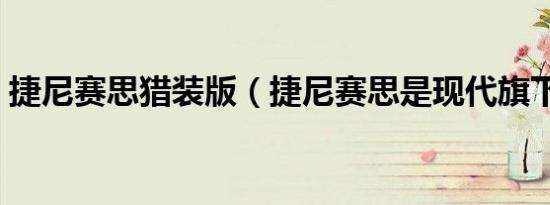 捷尼赛思猎装版（捷尼赛思是现代旗下的吗）