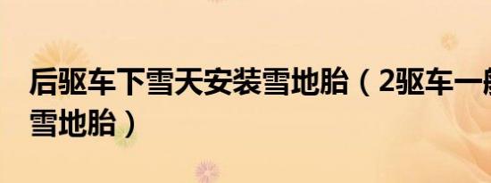 后驱车下雪天安装雪地胎（2驱车一般装几个雪地胎）