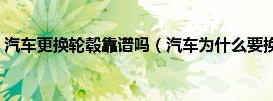 汽车更换轮毂靠谱吗（汽车为什么要换轮毂）