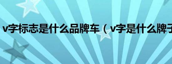 v字标志是什么品牌车（v字是什么牌子的车）