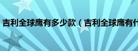 吉利全球鹰有多少款（吉利全球鹰有什么车）