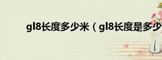 gl8长度多少米（gl8长度是多少）