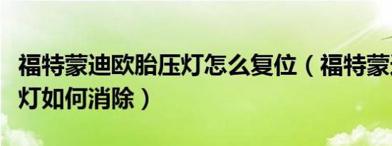 福特蒙迪欧胎压灯怎么复位（福特蒙迪欧胎压灯如何消除）