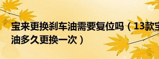 宝来更换刹车油需要复位吗（13款宝来刹车油多久更换一次）