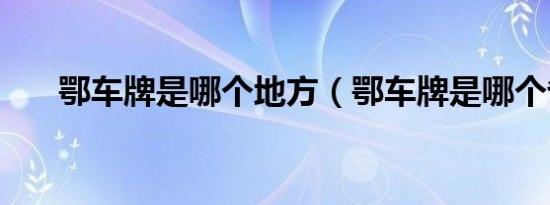 鄂车牌是哪个地方（鄂车牌是哪个省）