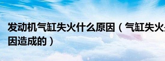 发动机气缸失火什么原因（气缸失火是什么原因造成的）