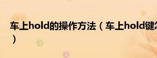 车上hold的操作方法（车上hold键怎么使用）