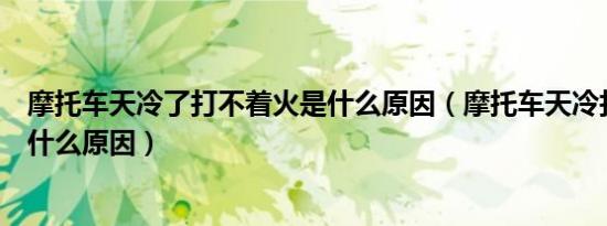 摩托车天冷了打不着火是什么原因（摩托车天冷打不着火是什么原因）