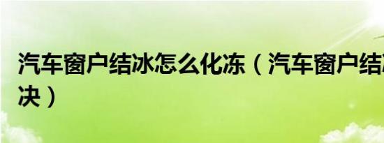 汽车窗户结冰怎么化冻（汽车窗户结冰怎么解决）